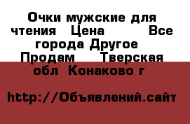 Очки мужские для чтения › Цена ­ 184 - Все города Другое » Продам   . Тверская обл.,Конаково г.